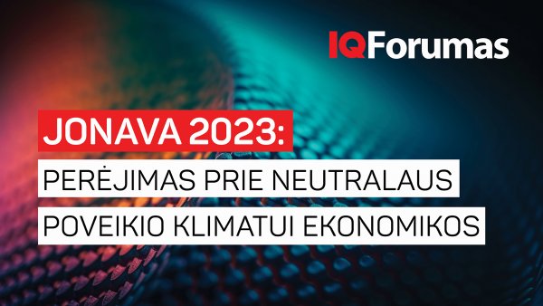IQ forume Jonavoje – apie tvarumą, klimatui neutralią ekonomiką ir pramonės transformaciją